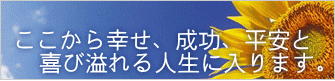 ここから幸せ、成功、平安と 　喜び溢れる人生に入ります。